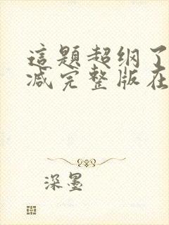 这题超纲了未删减完整版在线阅读