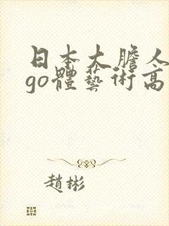 日本大胆人gogo体艺术高清