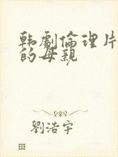 韩剧伦理片年轻的母亲