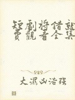 短剧将错就爱免费观看全集高清