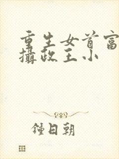 重生女首富娇养摄政王小