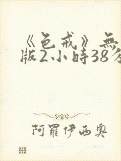 《色戒》无删减版2小时38分