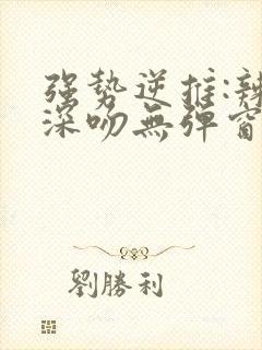 强势逆推:辣妹深吻无弹窗笔趣阁免费封面