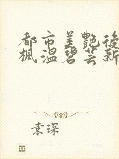 都市美艳后宫唐枫温碧芸新笔趣阁在线阅读