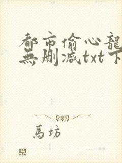 都市偷心龙爪手无删减txt下载