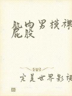 肌肉男模裸体光屁股