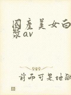 国产美女白丝爆浆av