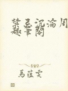 禁忌沉沦周扶妖趣笔阁