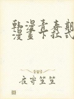 韩漫青春期免费漫画下拉式