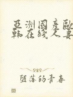 亚洲国产欧美日韩在线人妻