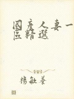 国产人妻一区二区精选