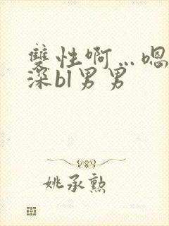 双性啊…嗯啊好深bl男男