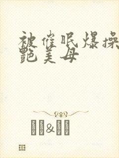 被催眠爆操的冷艳美母