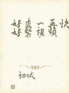 好爽～再快点～好紧视频