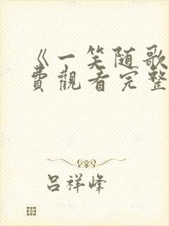 《一笑随歌》免费观看完整版高清