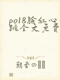 po18脸红心跳全文免费阅读笔趣阁