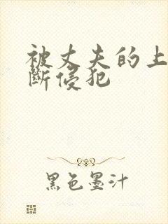 被丈夫的上司不断侵犯