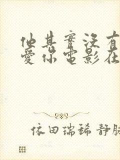 他其实没有那么爱你电影在线观看封面