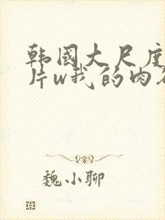 韩国大尺度情欲片w我的肉欲