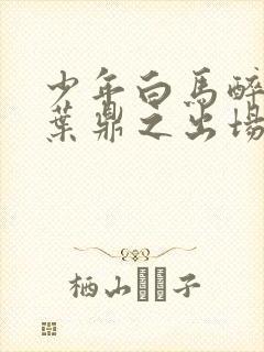 少年白马醉春风叶鼎之出场