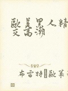 欧美黑人精品猛交高潮