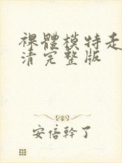 裸体模特走秀高清完整版