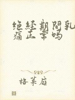 绝经期间乳房胀痛正常吗