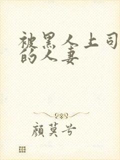 被黑人上司侵犯的人妻