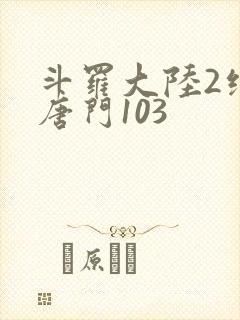 斗罗大陆2绝世唐门103