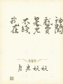 我不是戏神小说在线免费阅读完整版