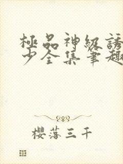 极品神级诱惑月少全集笔趣阁