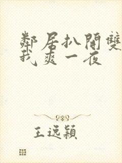 邻居扒开双腿让我爽一夜