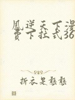 凤逆天下漫画免费下拉式36网