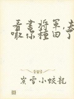 看书将军,夫人喊你种田了全文阅读