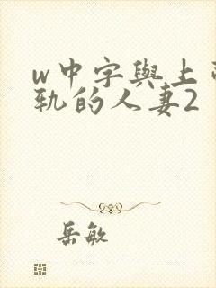 w中字与上司出轨的人妻2