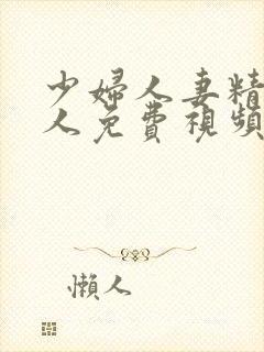 少妇人妻精品偷人免费视频