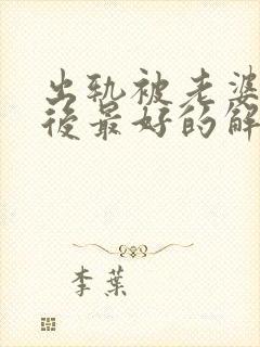 出轨被老婆发现后最好的解决方法