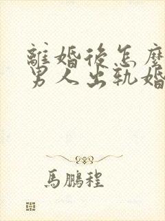 离婚后怎么挽回男人出轨婚姻