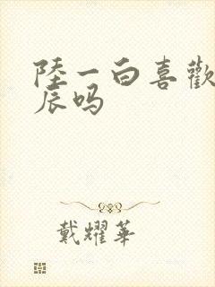 陆一白喜欢林星辰吗