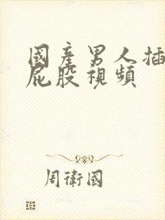 国产男人插女人屁股视频