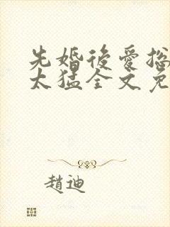 先婚后爱总裁别太猛全文免费阅读