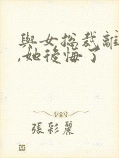 与女总裁离婚后,她后悔了