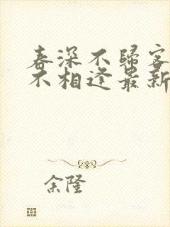 春深不归客清梦不相逢最新章节更新情况