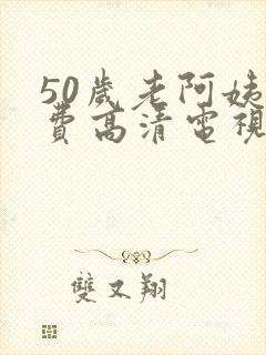 50岁老阿姨免费高清电视剧全集