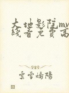 大地影院mv在线看免费高清电视剧西瓜