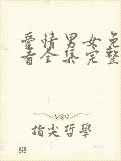 爱情男女免费观看全集完整版西瓜唐