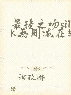 最后之吻silk无删减在线观看免费