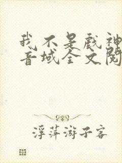 我不是戏神三九音域全文阅读小说