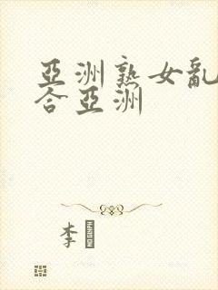 亚洲熟女乱色综合亚洲