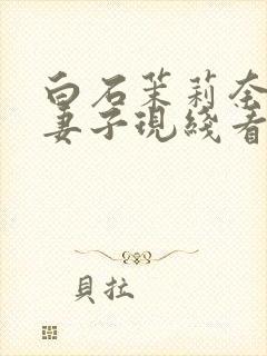 白石茉莉奈巨乳妻子现线看